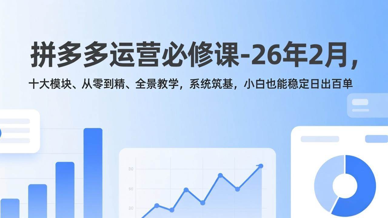 拼多多运营必修课-26年2月，十大模块、从零到精、全景教学，系统筑基，小白也能稳定日出百单-宇文网创