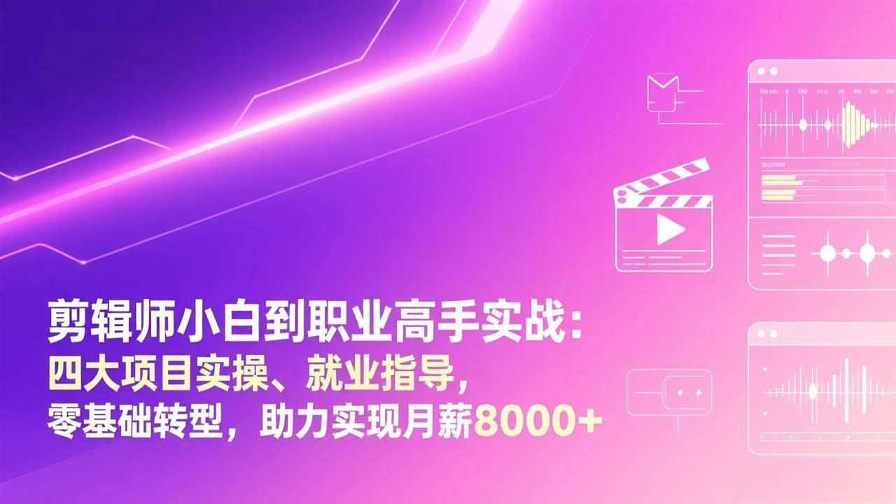 剪辑师小白到职业高手实战：四大项目实操、就业指导，零基础转型，助力实现月薪8000+-宇文网创