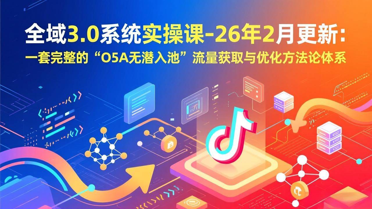 全域3.0系统实操课-26年2月更新：一套完整的“O5A无潜入池”流量获取与优化方法论体系-宇文网创