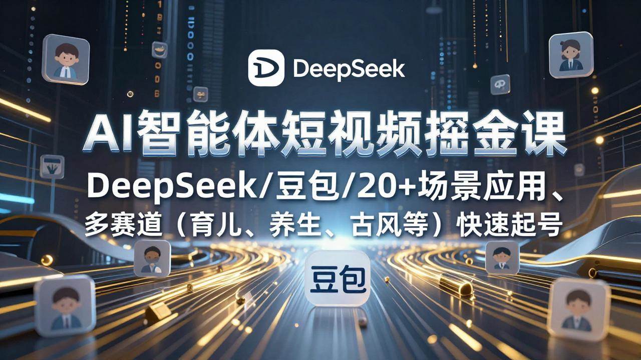 AI智能体短视频掘金课，DeepSeek/豆包/20+场景应用、多赛道快速起号-宇文网创