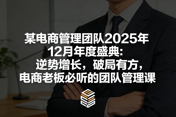 某电商管理团队2025年12月年度盛典：逆势增长，破局有方，电商老板必听的团队管理课-宇文网创