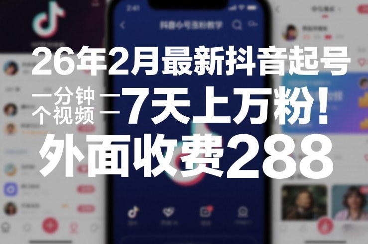 26年2月最新抖音起号涨粉教学，一分钟一个视频，7天上万粉，外面收费288-宇文网创