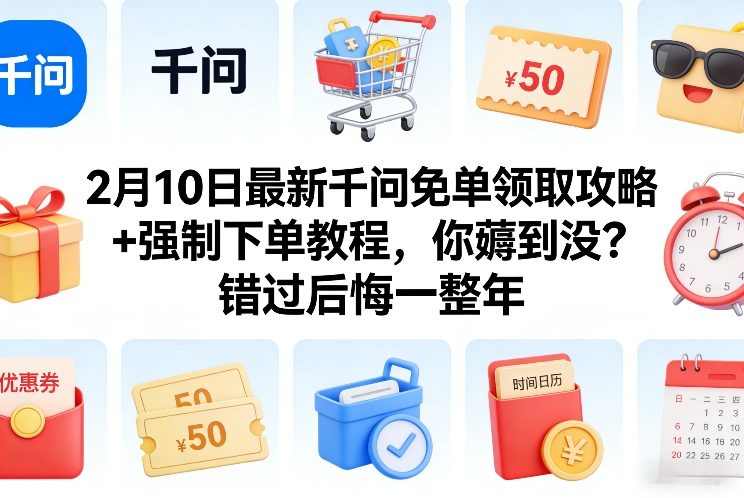 2月10日最新千问免单领取攻略+强制下单教程，你薅到没？错过后悔一整年-宇文网创