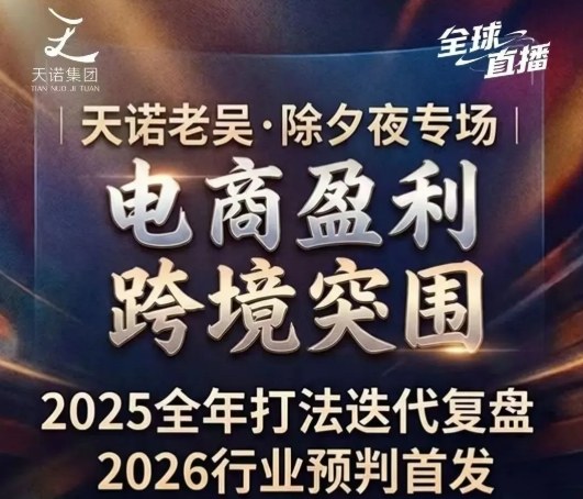 天诺老吴2026除夕夜专场电商小春晚盈利跨境突围,覆盖全域流量、电商运营、企业降本、IP私域、本地生意全赛道-宇文网创