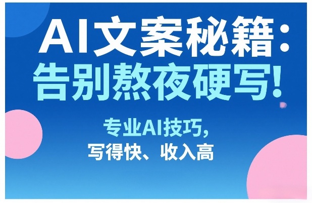 AI文案秘籍：告别熬夜硬写！专业AI技巧，写得快、收入高-宇文网创