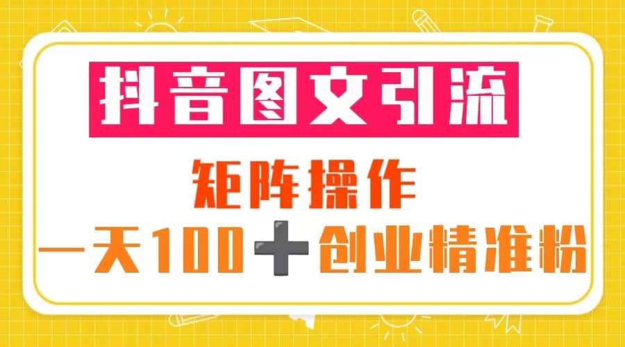 抖音图文引流 矩阵操作 一天100+创业精准粉（5节视频课+素材模板）-宇文网创