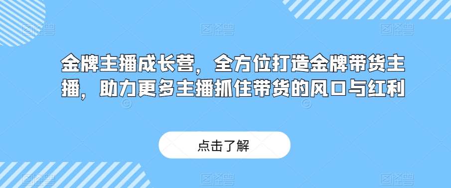 金牌主播成长营，全方位打造金牌带货主播，助力更多主播抓住带货的风口与红利-宇文网创