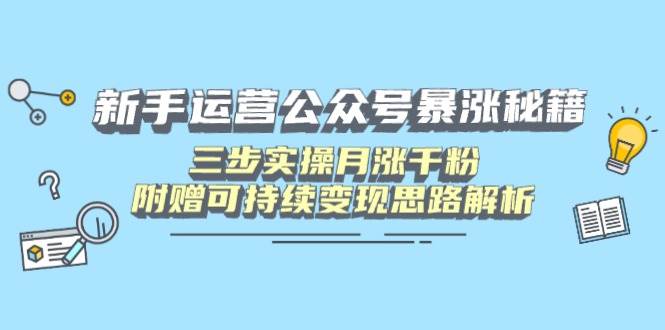 （14111期）新手运营公众号暴涨秘籍，三步实操月涨千粉，附赠可持续变现思路解析-宇文网创