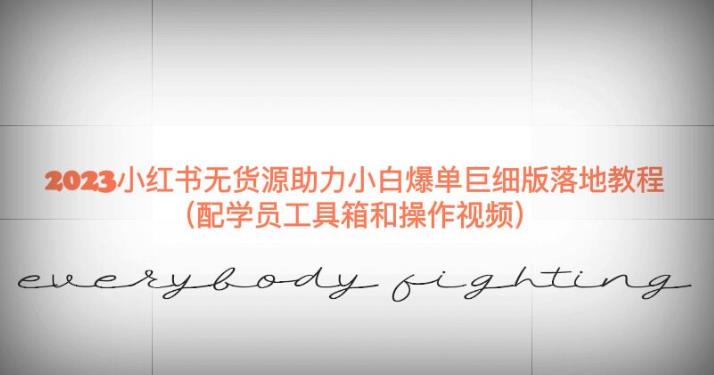 2023小红书无货源助力小白爆单巨细版落地教程（配学员工具箱和操作视频）【揭秘】-宇文网创