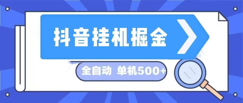 （13000期）抖音挂机掘金 日入500+ 全自动挂机项目 长久稳定 -宇文网创