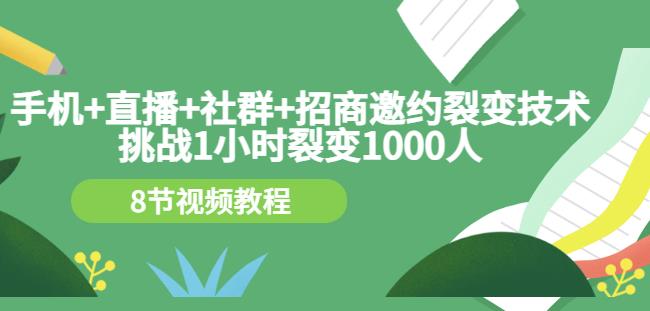 手机+直播+社群+招商邀约裂变技术：挑战1小时裂变1000人（8节视频教程）-宇文网创