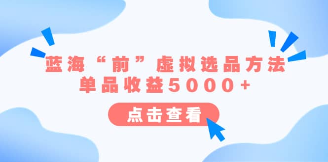 某公众号付费文章《蓝海“前”虚拟选品方法：单品收益5000+》-宇文网创