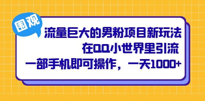 流量巨大的男粉项目新玩法，在QQ小世界里引流 一部手机即可操作，一天1000+-宇文网创