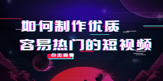 如何制作优质容易热门的短视频：别人没有的，我们都有 实操经验总结-宇文网创