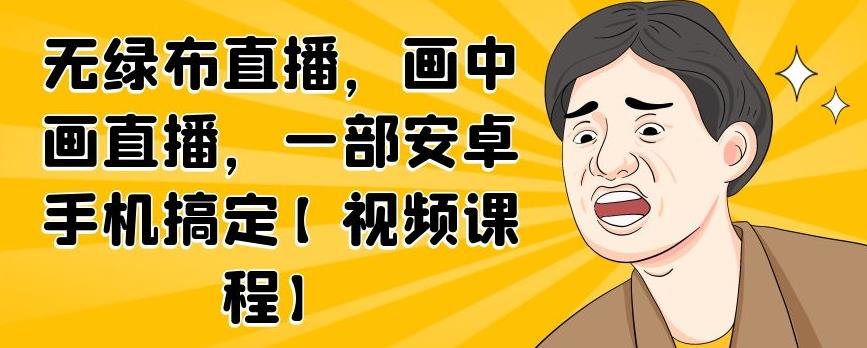 无绿布直播，画中画直播，一部安卓手机搞定【视频课程】-宇文网创