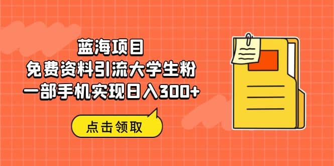 蓝海项目，免费资料引流大学生粉一部手机实现日入300+-宇文网创