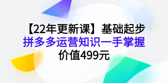 【22年更新课】基础起步，拼多多运营知识一手掌握，价值499元-宇文网创