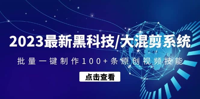 2023最新黑科技/大混剪系统：批量一键制作100+条原创视频技能-宇文网创
