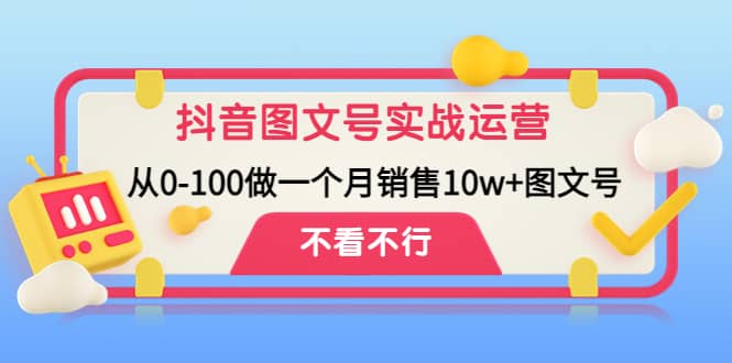 抖音图文号实战运营教程：从0-100做一个月销售10w+图文号-宇文网创