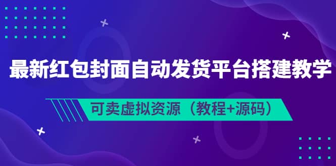 最新红包封面自动发货平台搭建教学，可卖虚拟资源（教程+源码）-宇文网创