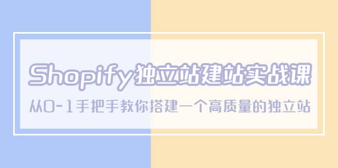 Shopify独立站/建站实战课，从0-1手把手教你搭建一个高质量的独立站-宇文网创