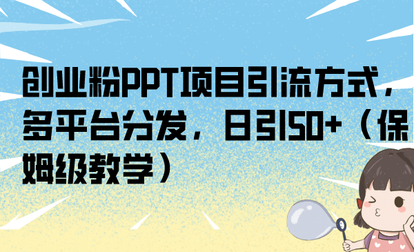 创业粉PPT项目引流方式，多平台分发，日引50+（保姆级教学）-宇文网创