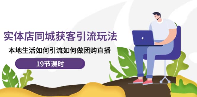 实体店同城获客玩法，本地生活如何做团购直播（19节课时）-宇文网创