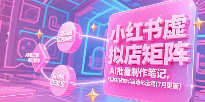 （15302期）小红书虚拟店矩阵，AI批量制作笔记，自动发货加半自动化运营(7月更新)-宇文网创