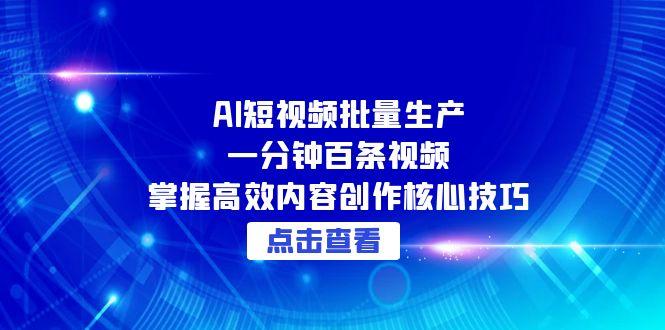 （15025期）AI短视频批量生产：一分钟百条视频，掌握高效内容创作核心技巧-宇文网创