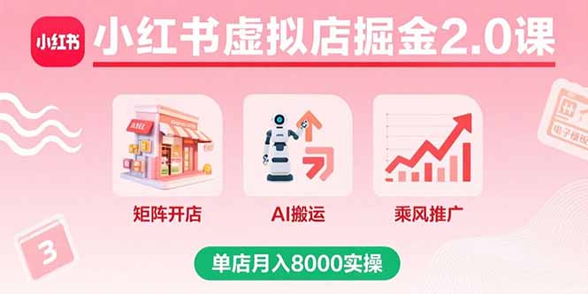 （15929期）小红书虚拟店掘金2.0课，矩阵开店+AI搬运+乘风推广，单店月入8000实操-宇文网创