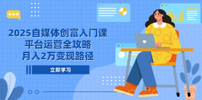 （14924期）2025自媒体创富入门课，平台运营全攻略，月入2万变现路径-宇文网创