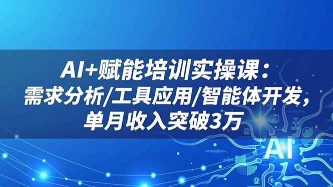 （16517期）AI+赋能培训实操课：需求分析/工具应用/智能体开发，单月收入突破3万-宇文网创