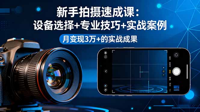（16160期）新手拍摄速成课，设备选择+专业技巧+实战案例，月变现3万+的实战成果-宇文网创