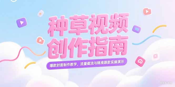 （15259期）小红书种草视频创作指南，爆款封面制作教学，流量截流与精准跟款实操演示-宇文网创