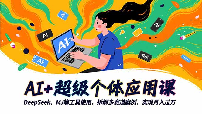 （16519期）AI+超级个体应用课，DeepSeek,MJ等工具使用,拆解多赛道案例，实现月入过万-宇文网创