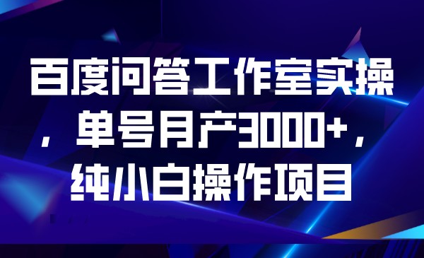 百度问答工作室实操，单号月产3000+，纯小白操-宇文网创