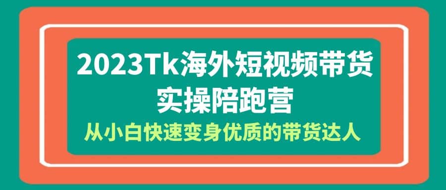 2023-Tk海外短视频带货-实操陪跑营，从小白快速变身优质的带货达人-宇文网创