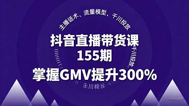 （16074期）抖音直播带货课155期，主播话术、流量模型、千川投放，掌握GMV提升300%-宇文网创