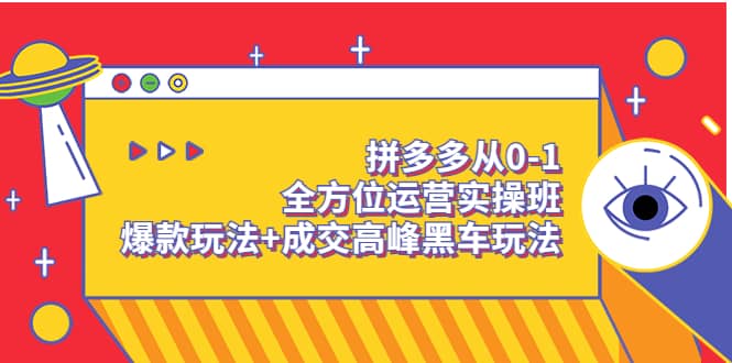 拼多多从0-1全方位运营实操班：爆款玩法+成交高峰黑车玩法（价值1280）-宇文网创