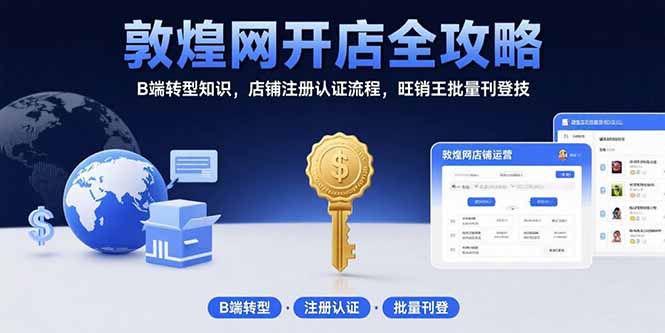 （15546期）敦煌网开店全攻略：B端转型知识，店铺注册认证流程，旺销王批量刊登技-宇文网创