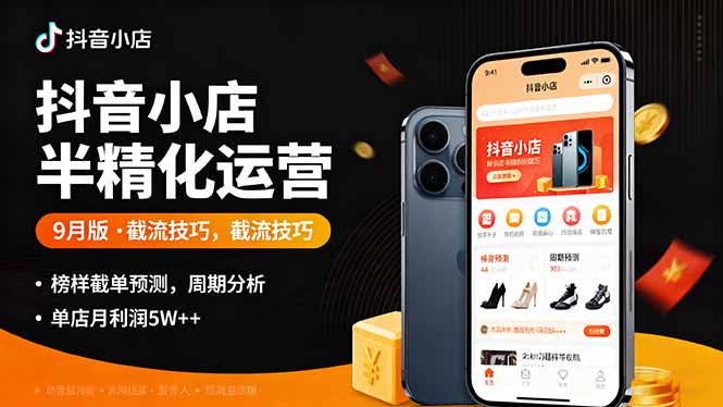 （16071期）抖音小店半精细化运营9月版，截流技巧,榜单预判,周期分析，单店月利润5w+-宇文网创