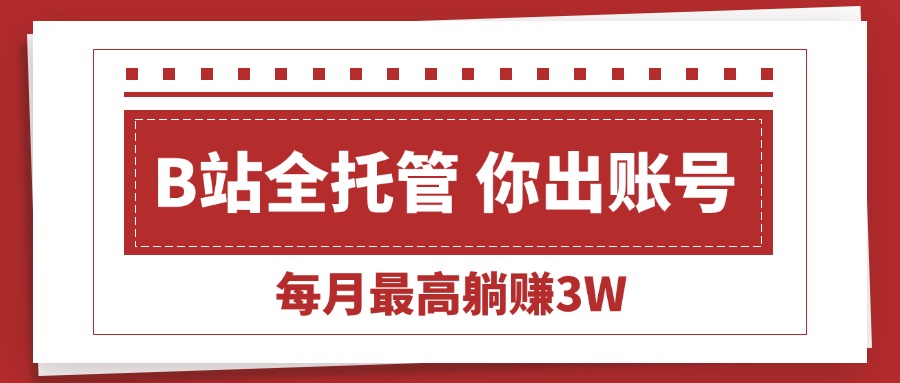 （15547期）【B站全程托管 】你出账号，我来运营，每月最高躺赚3W-宇文网创