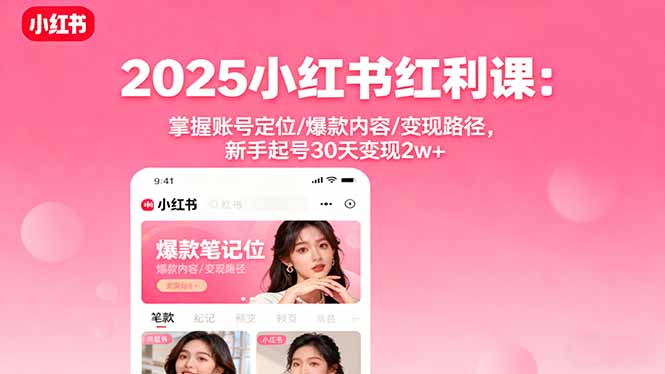 (16153期)2025小红书红利课:掌握账号定位/爆款内容/变现路径,新手起号30天变现2w+-宇文网创