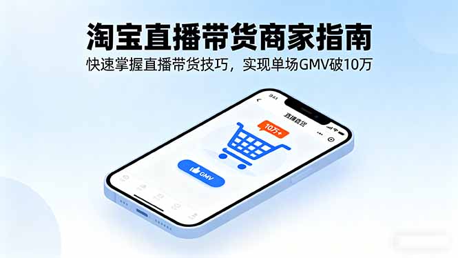 （16075期）淘宝直播带货商家指南，快速掌握直播带货技巧，实现单场GMV破10万-宇文网创
