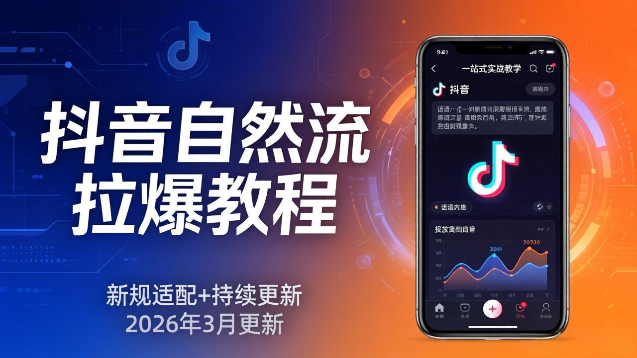 (17785期)抖音自然流拉爆教程:新规适配+持续更新,话术+投放+起号一站式实战教学(更新26年3月)-宇文网创