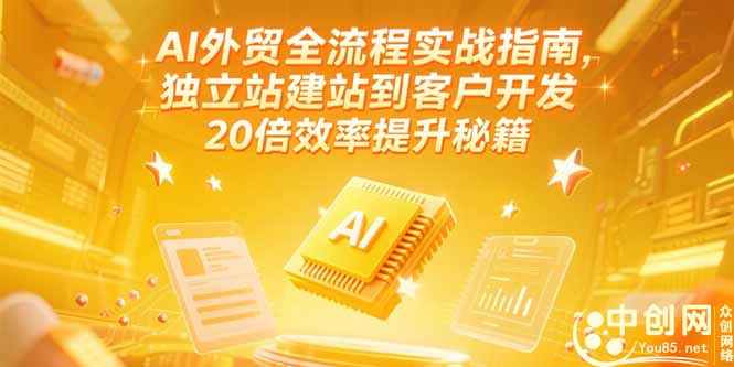 （15182期）AI外贸全流程实战指南，独立站建站到客户开发，20倍效率提升秘籍(更新6月)-宇文网创