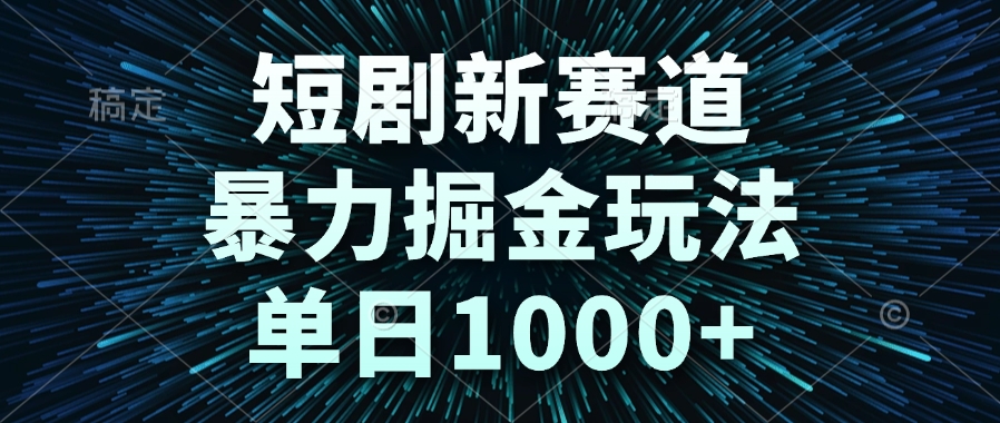 （14993期）短剧新赛道，暴力掘金玩法，单日1000+-宇文网创