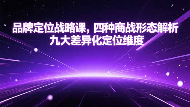 （15304期）品牌定位战略课，四种商战形态解析，九大差异化定位维度-宇文网创