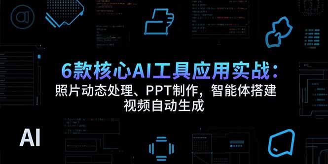 （15451期）6款核心AI工具应用实战：照片动态处理、PPT制作，智能体搭建 视频自动生成-宇文网创