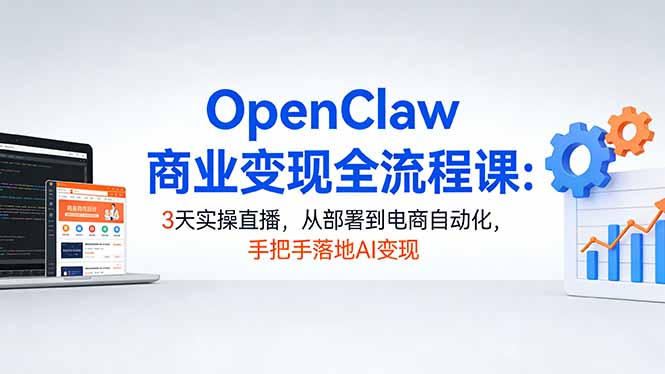 (17786期)OpenClaw商业变现全流程课:3天实操直播,从部署到电商自动化,手把手落地AI变现-宇文网创